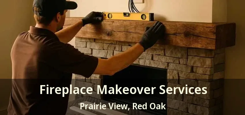 Fireplace Makeover Services Prairie View, Red Oak - TX Fireplace Makeover Services Prairie View, Red Oak - TX