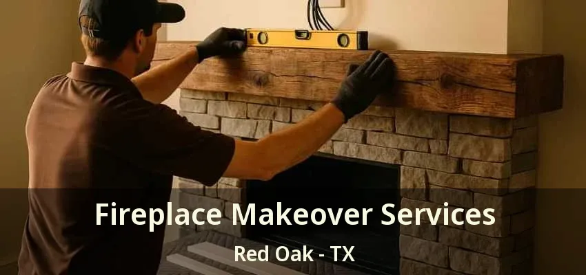 Fireplace Makeover Services Red Oak - TX Fireplace Makeover Services Red Oak - TX