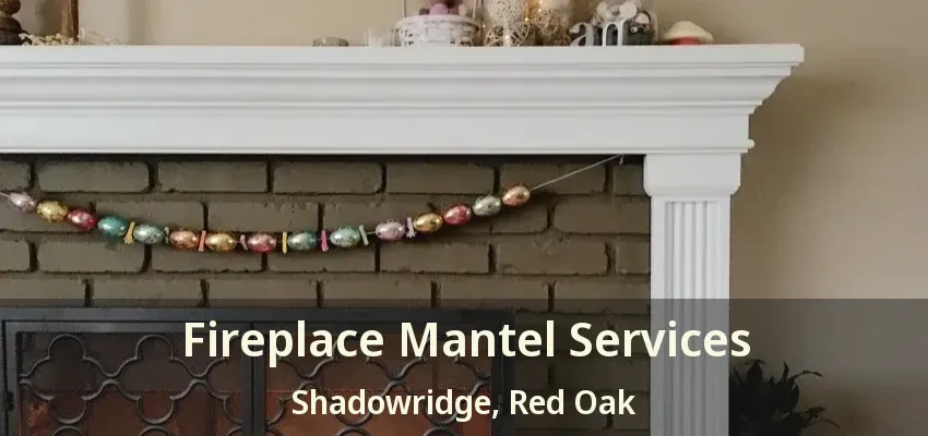 Fireplace Mantel Services Shadowridge, Red Oak - TX