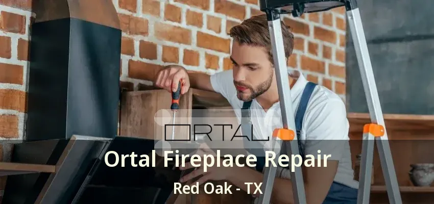 Ortal Fireplace Repair Red Oak - TX