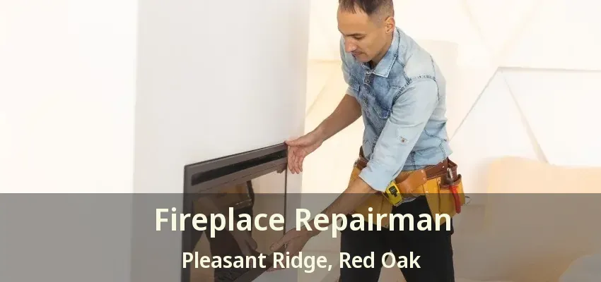 Fireplace Repairman Pleasant Ridge, Red Oak - TX