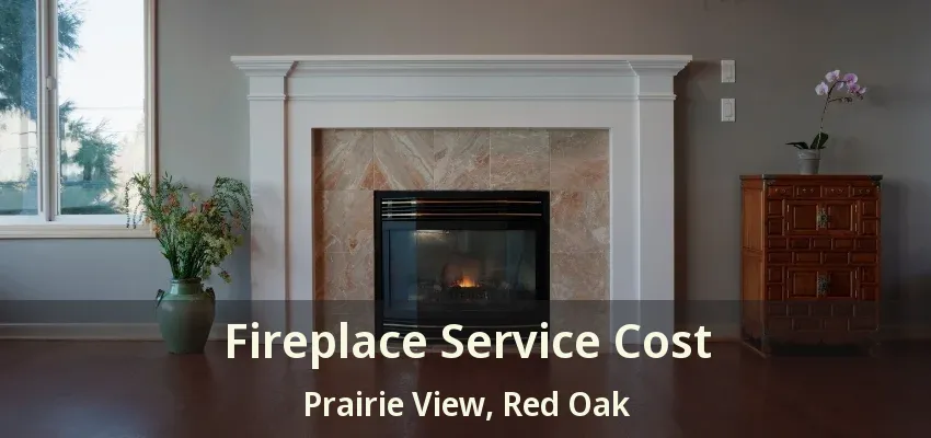 Fireplace Service Cost Prairie View, Red Oak - TX