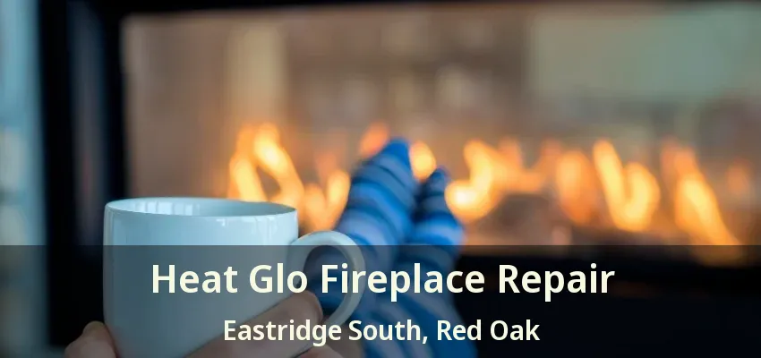 Heat Glo Fireplace Repair Eastridge South, Red Oak - TX