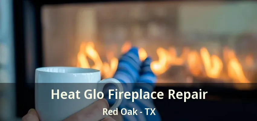 Heat Glo Fireplace Repair Red Oak - TX