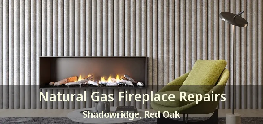 Natural Gas Fireplace Repairs Shadowridge, Red Oak - TX