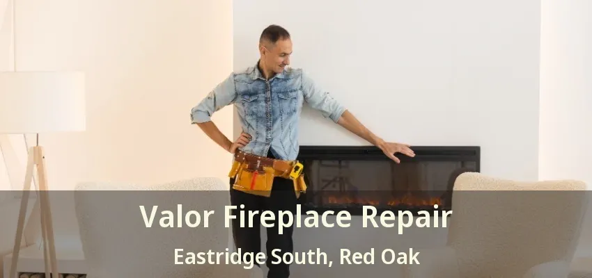 Valor Fireplace Repair Eastridge South, Red Oak - TX