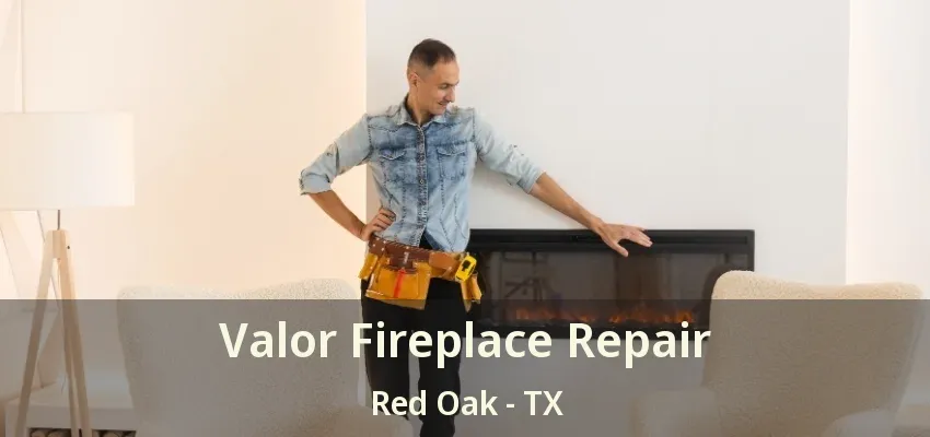 Valor Fireplace Repair Red Oak - TX
